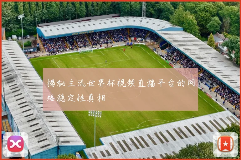 揭秘主流世界杯视频直播平台的网络稳定性真相