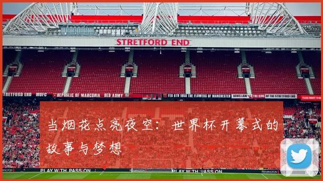 当烟花点亮夜空:世界杯开幕式的故事与梦想
