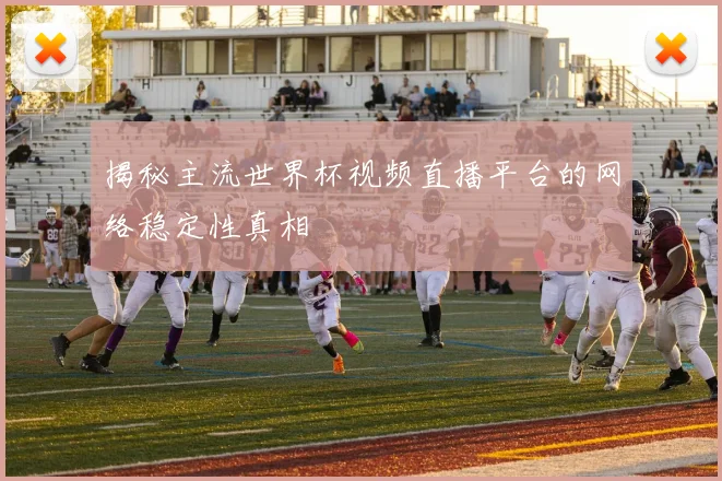 揭秘主流世界杯视频直播平台的网络稳定性真相