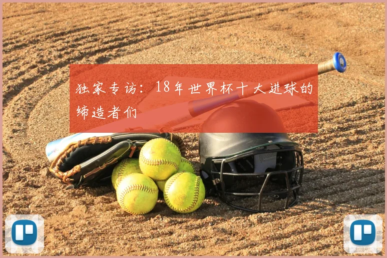 独家专访:18年世界杯十大进球的缔造者们
