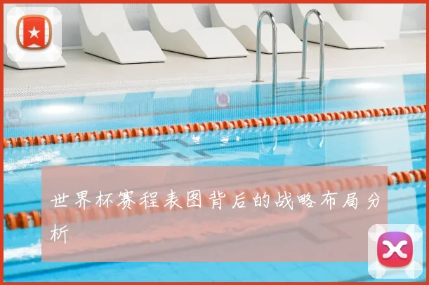 世界杯赛程表图背后的战略布局分析