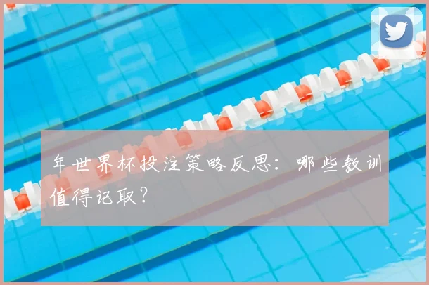 年世界杯投注策略反思:哪些教训值得记取?