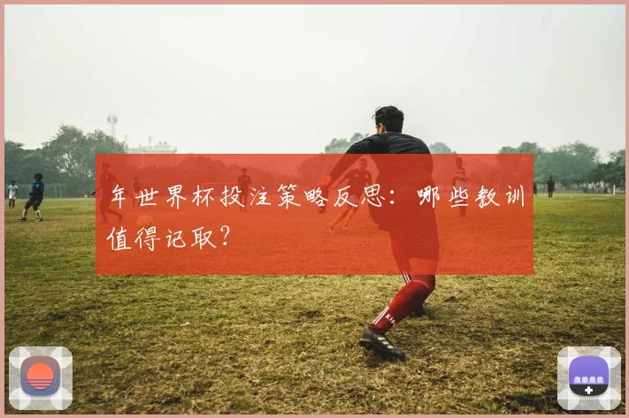 年世界杯投注策略反思:哪些教训值得记取?