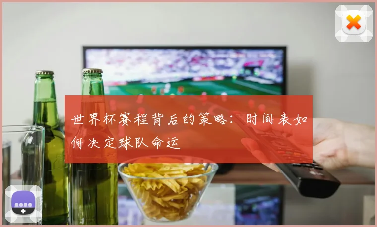 世界杯赛程背后的策略：时间表如何决定球队命运