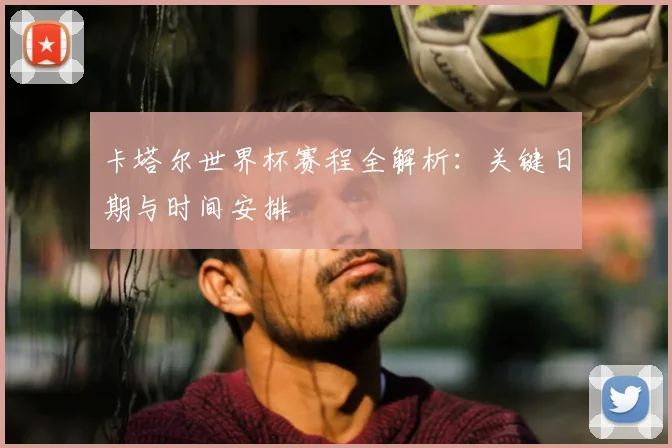 卡塔尔世界杯赛程全解析：关键日期与时间安排