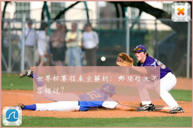 世界杯赛程表全解析：哪场对决不容错过？
