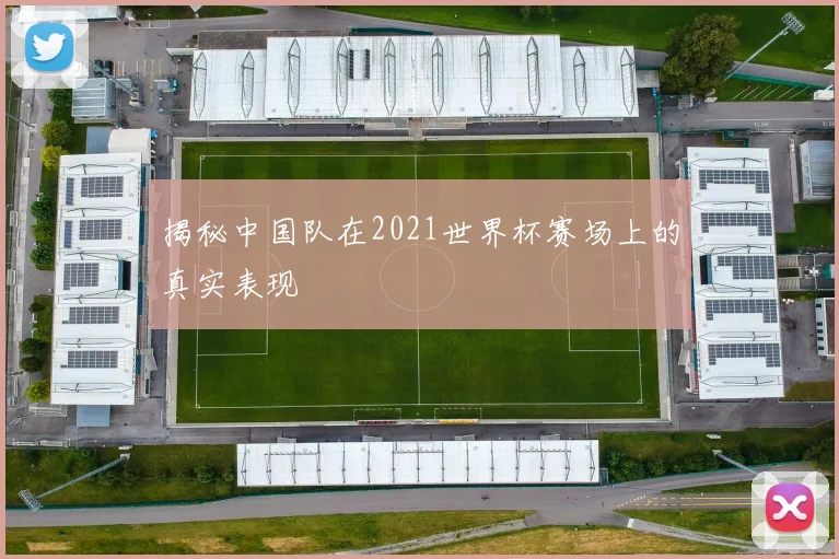 揭秘中国队在2021世界杯赛场上的真实表现