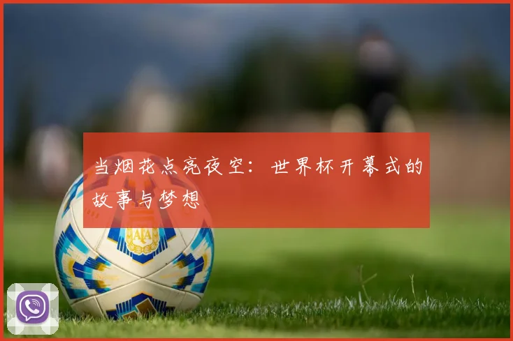 当烟花点亮夜空：世界杯开幕式的故事与梦想