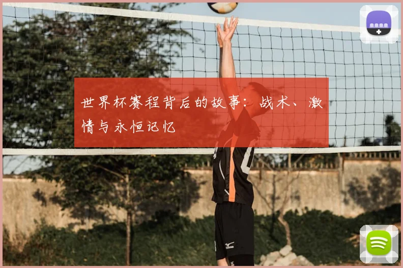 世界杯赛程背后的故事:战术、激情与永恒记忆