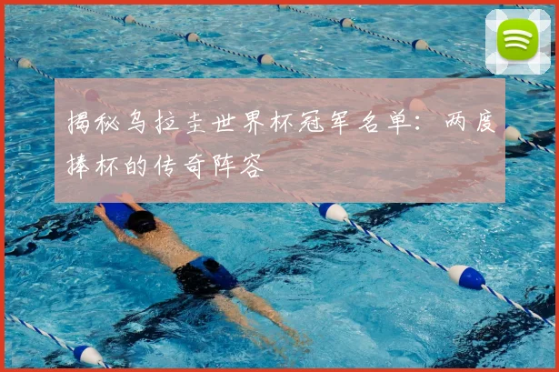 揭秘乌拉圭世界杯冠军名单：两度捧杯的传奇阵容