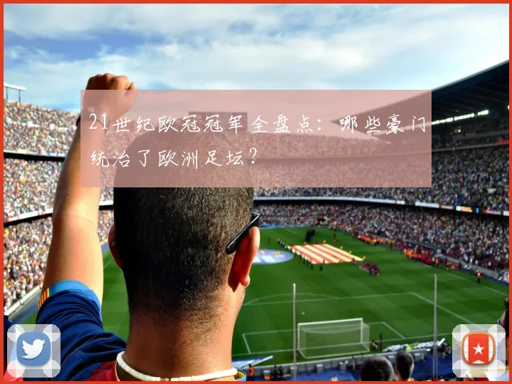 21世纪欧冠冠军全盘点：哪些豪门统治了欧洲足坛？