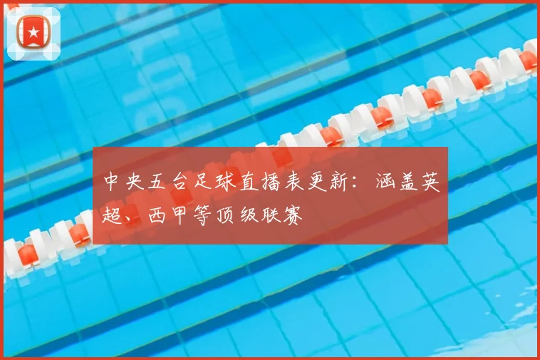 中央五台足球直播表更新：涵盖英超、西甲等顶级联赛