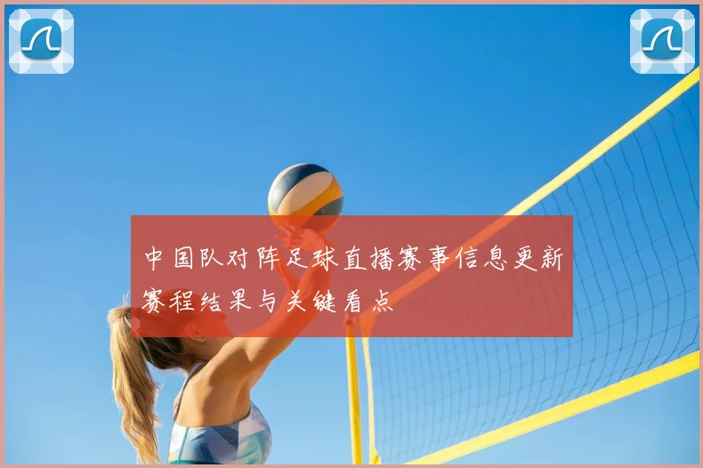 中国队对阵足球直播赛事信息更新赛程结果与关键看点