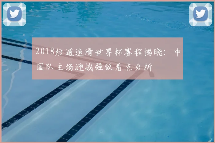 2018短道速滑世界杯赛程揭晓：中国队主场迎战强敌看点分析