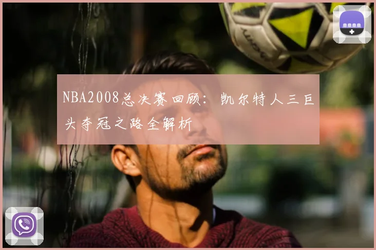 NBA2008总决赛回顾：凯尔特人三巨头夺冠之路全解析