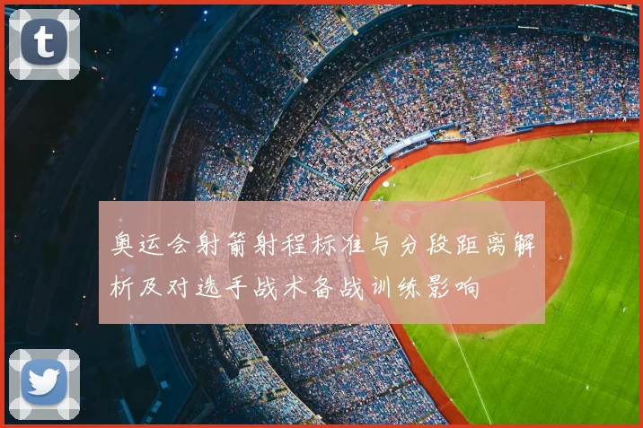 奥运会射箭射程标准与分段距离解析及对选手战术备战训练影响