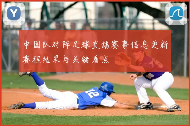 中国队对阵足球直播赛事信息更新赛程结果与关键看点