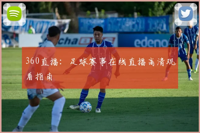 360直播：足球赛事在线直播高清观看指南