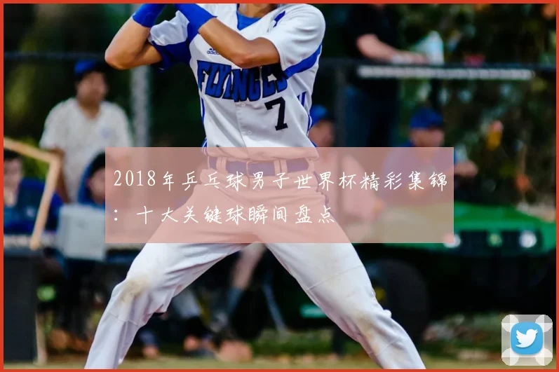 2018年乒乓球男子世界杯精彩集锦：十大关键球瞬间盘点