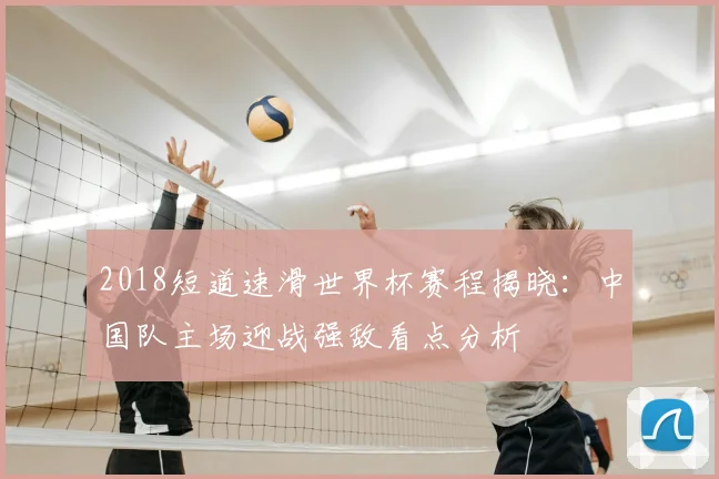 2018短道速滑世界杯赛程揭晓：中国队主场迎战强敌看点分析