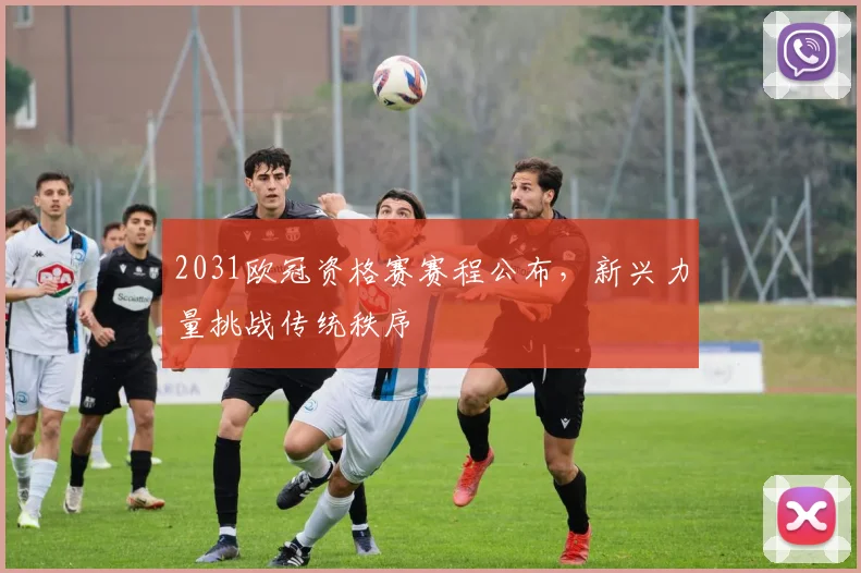 2031欧冠资格赛赛程公布，新兴力量挑战传统秩序