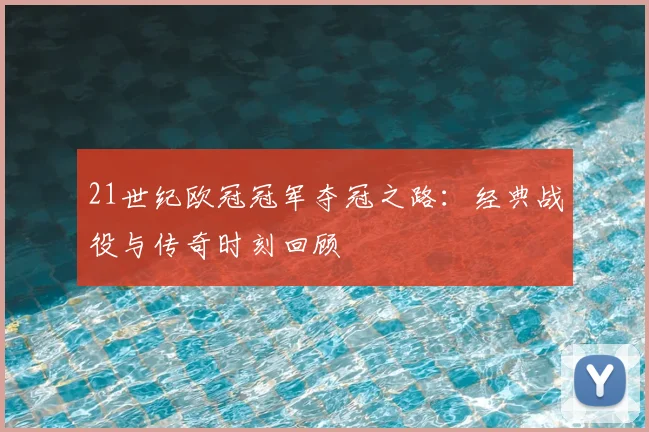 21世纪欧冠冠军夺冠之路：经典战役与传奇时刻回顾