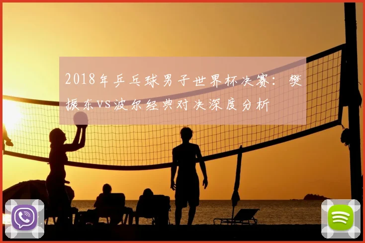 2018年乒乓球男子世界杯决赛：樊振东vs波尔经典对决深度分析