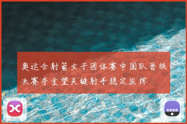 奥运会射箭女子团体赛中国队晋级决赛夺金望关键射手稳定发挥