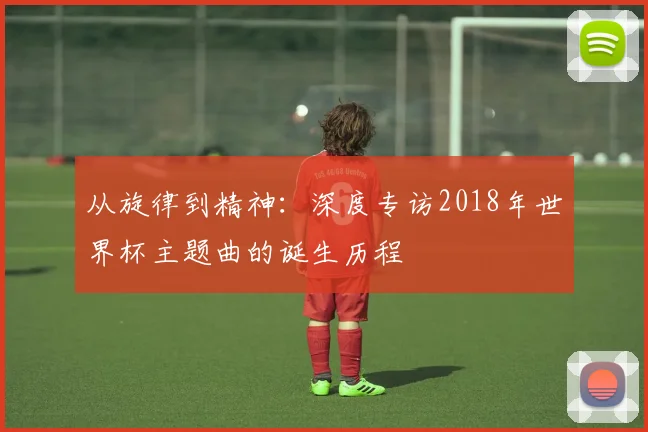 从旋律到精神：深度专访2018年世界杯主题曲的诞生历程